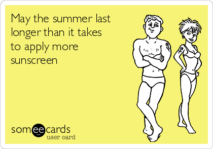 May the summer last
longer than it takes
to apply more
sunscreen