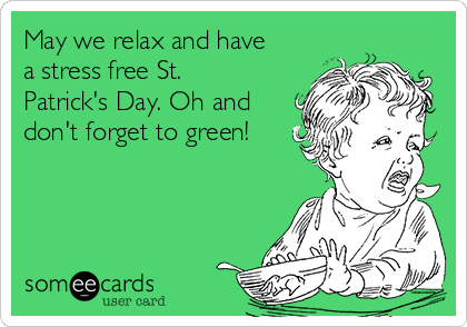 May we relax and have
a stress free St.
Patrick's Day. Oh and
don't forget to green!
