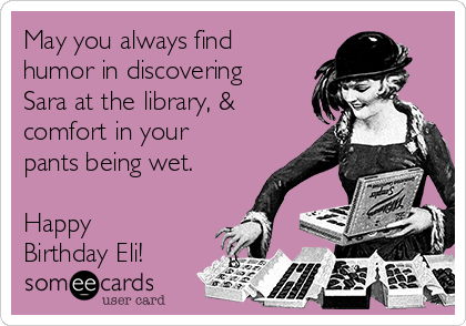 May you always find
humor in discovering
Sara at the library, &
comfort in your
pants being wet.

Happy
Birthday Eli!