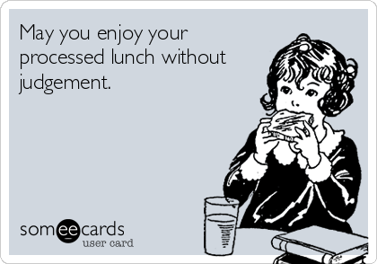 May you enjoy your
processed lunch without
judgement.