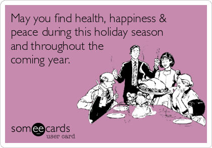 May you find health, happiness &
peace during this holiday season
and throughout the
coming year.