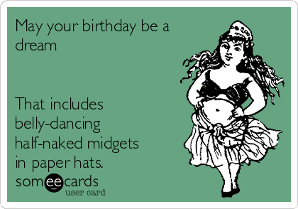 May your birthday be a
dream


That includes
belly-dancing
half-naked midgets
in paper hats.