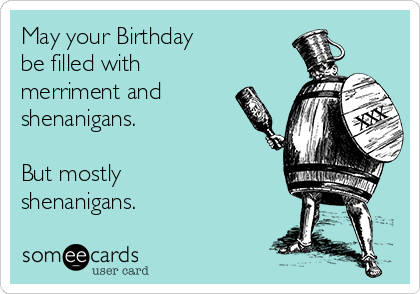 May your Birthday
be filled with 
merriment and
shenanigans. 

But mostly
shenanigans. 