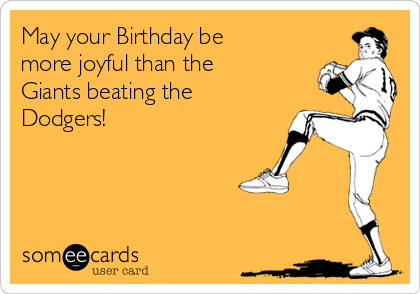 May your Birthday be more joyful than the Giants beating the Dodgers!