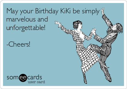 May your Birthday KiKi be simply
marvelous and
unforgettable! 

-Cheers! 