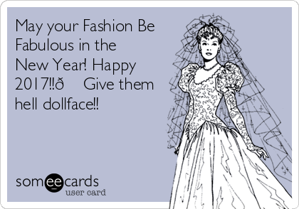 May your Fashion Be
Fabulous in the
New Year! Happy
2017!!? Give them
hell dollface!!