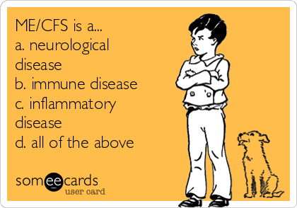 ME/CFS is a...
a. neurological
disease
b. immune disease
c. inflammatory
disease
d. all of the above
