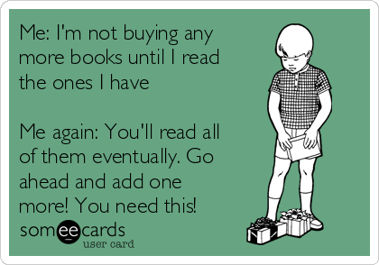 Me: I'm not buying any
more books until I read
the ones I have

Me again: You'll read all
of them eventually. Go
ahead and add one
more! You need this!