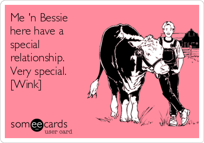Me 'n Bessie
here have a
special
relationship.
Very special.
[Wink]