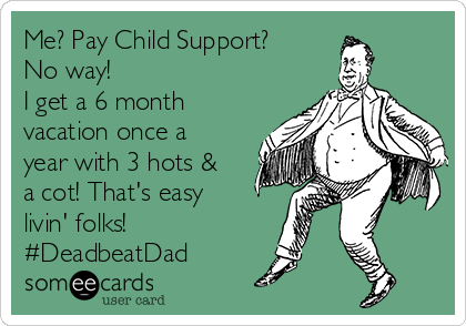 Me? Pay Child Support?
No way! 
I get a 6 month
vacation once a
year with 3 hots &
a cot! That's easy
livin' folks!
#DeadbeatDad