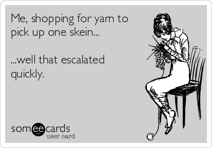 Me, shopping for yarn to
pick up one skein...

...well that escalated
quickly. 