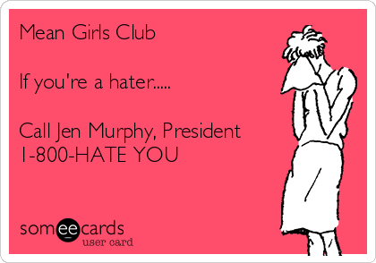Mean Girls Club

If you're a hater.....

Call Jen Murphy, President
1-800-HATE YOU