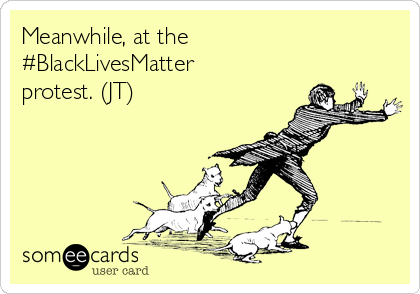 Meanwhile, at the
#BlackLivesMatter
protest. (JT)
