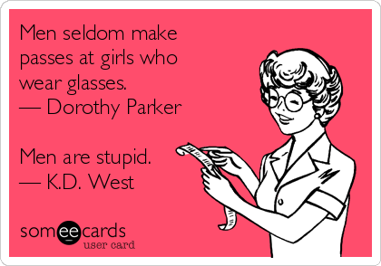 Men seldom make
passes at girls who
wear glasses.
— Dorothy Parker

Men are stupid.
— K.D. West