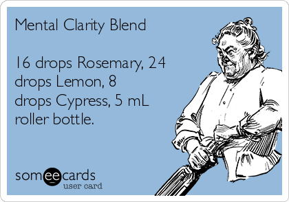 Mental Clarity Blend

16 drops Rosemary, 24
drops Lemon, 8
drops Cypress, 5 mL
roller bottle.