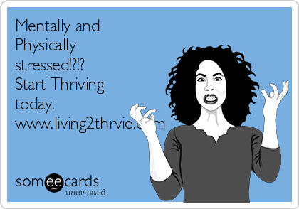 Mentally and
Physically
stressed!?!?
Start Thriving
today. 
www.living2thrvie.com