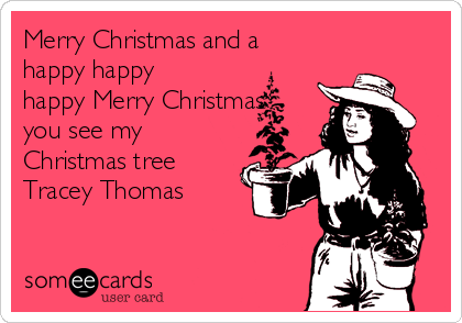 Merry Christmas and a
happy happy
happy Merry Christmas
you see my
Christmas tree
Tracey Thomas
