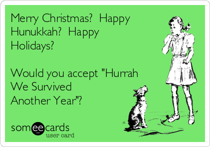 Merry Christmas?  Happy
Hunukkah?  Happy
Holidays?

Would you accept "Hurrah
We Survived
Another Year"?
