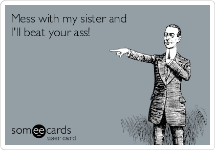 udvikling visdom sundhed Mess with my sister and I'll beat your ass! | Family Ecard