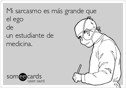 Mi sarcasmo es más grande que
el ego
de
un estudiante de
medicina.
