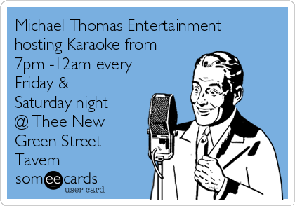 Michael Thomas Entertainment
hosting Karaoke from
7pm -12am every
Friday &
Saturday night
@ Thee New
Green Street
Tavern