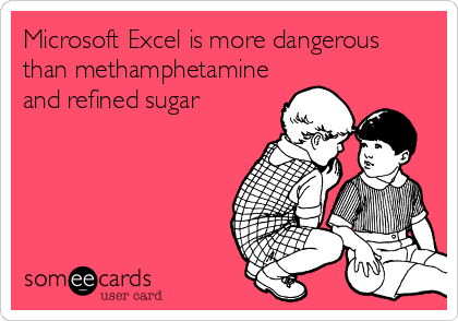 Microsoft Excel is more dangerous
than methamphetamine
and refined sugar