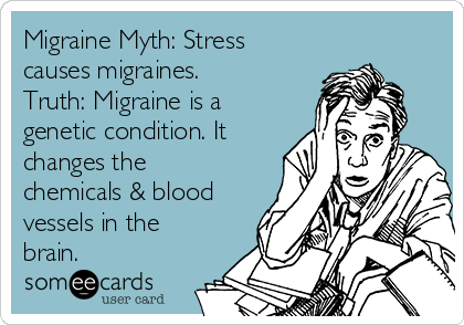 Migraine Myth: Stress
causes migraines.
Truth: Migraine is a
genetic condition. It
changes the
chemicals & blood
vessels in the 
brain.