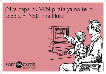 ¡Mira papá, tu VPN pirata ya no te lo
acepta ni Netflix ni Hulu! 