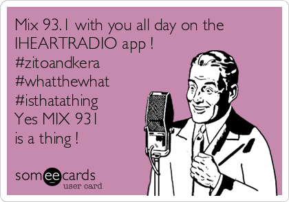 Mix 93.1 with you all day on the
IHEARTRADIO app !
#zitoandkera
#whatthewhat
#isthatathing
Yes MIX 931
is a thing ! 
