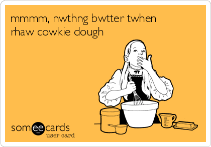 mmmm, nwthng bwtter twhen
rhaw cowkie dough
