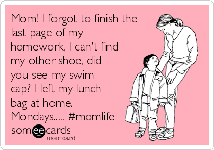 Mom! I forgot to finish the
last page of my
homework, I can't find
my other shoe, did
you see my swim
cap? I left my lunch
bag at home.
Mondays..... #momlife