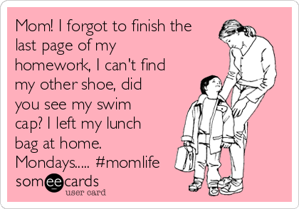 Mom! I forgot to finish the
last page of my
homework, I can't find
my other shoe, did
you see my swim
cap? I left my lunch
bag at home.
Mondays..... #momlife