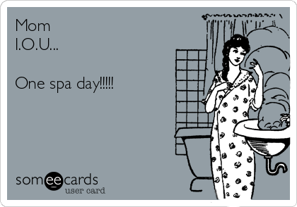 Mom
I.O.U...

One spa day!!!!!        