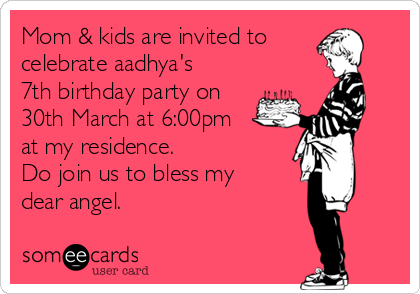 Mom & kids are invited to
celebrate aadhya's
7th birthday party on
30th March at 6:00pm
at my residence.
Do join us to bless my
dear angel.