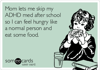 Mom lets me skip my
ADHD med after school
so I can feel hungry like
a normal person and
eat some food.