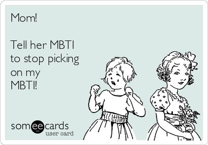 Mom! 

Tell her MBTI
to stop picking
on my
MBTI!