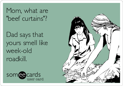 Mom What Are Beef Curtains Dad Says That Yours Smell Like Week Old Roadkill Family Ecard