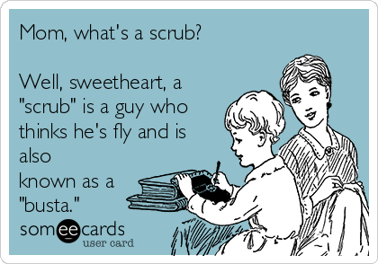 Mom, what's a scrub?

Well, sweetheart, a
"scrub" is a guy who
thinks he's fly and is
also
known as a
"busta." 