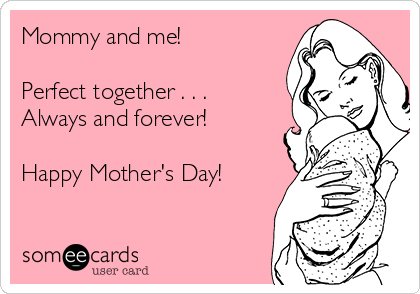 Mommy and me!

Perfect together . . .
Always and forever!

Happy Mother's Day!