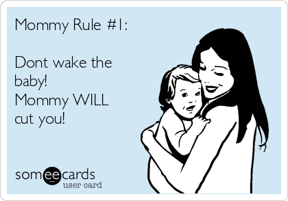 Mommy Rule #1:

Dont wake the
baby!           
Mommy WILL
cut you!