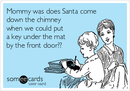 Mommy was does Santa come
down the chimney
when we could put
a key under the mat
by the front door??