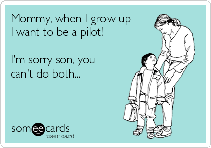 Mommy, when I grow up
I want to be a pilot!

I'm sorry son, you
can't do both...