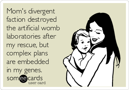 Mom's divergent
faction destroyed
the artificial womb
laboratories after
my rescue, but
complex plans
are embedded
in my genes.