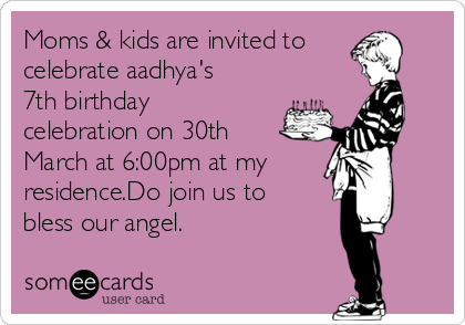 Moms & kids are invited to
celebrate aadhya's
7th birthday
celebration on 30th
March at 6:00pm at my
residence.Do join us to
bless our angel.
