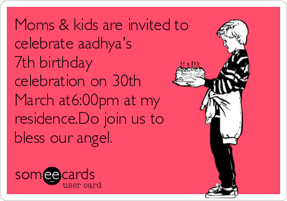Moms & kids are invited to
celebrate aadhya's
7th birthday
celebration on 30th
March at6:00pm at my
residence.Do join us to
bless our angel.