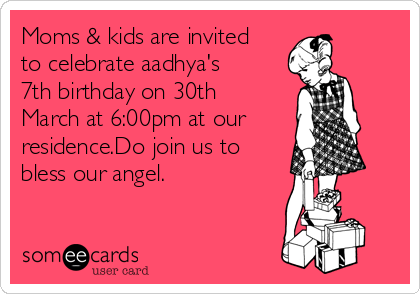 Moms & kids are invited
to celebrate aadhya's
7th birthday on 30th
March at 6:00pm at our
residence.Do join us to
bless our angel.