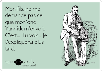 Mon fils, ne me
demande pas ce
que mon'onc
Yannick m'envoit.
C'est... Tu vois... Je
t'expliquerai plus
tard.