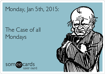 Monday, Jan 5th, 2015:


The Case of all
Mondays
