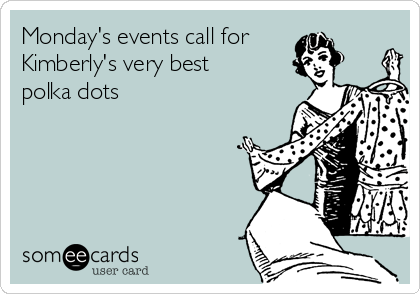 Monday's events call for
Kimberly's very best
polka dots 