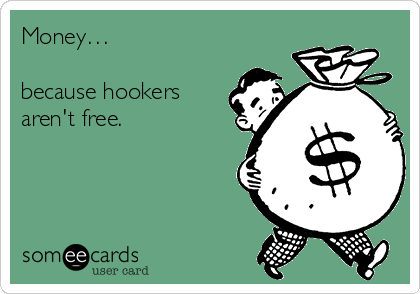 Money… 

because hookers 
aren't free.  